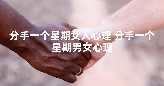 分手一个星期女人心理 分手一个星期男女心理